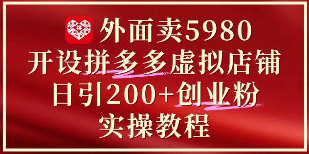 外面卖5980开设拼多多虚拟店铺:单日引流200+创业付费粉实战教程网赚项目-副业赚钱-互联网创业-资源整合神马网赚
