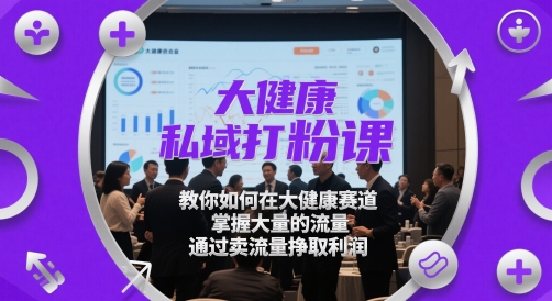 大健康私域打粉课,教你如何在大健康赛道,掌握大量的流量,通过卖流量挣取利润网赚项目-副业赚钱-互联网创业-资源整合神马网赚
