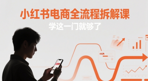 小红书电商全流程拆解课,学这一门就够了网赚项目-副业赚钱-互联网创业-资源整合神马网赚