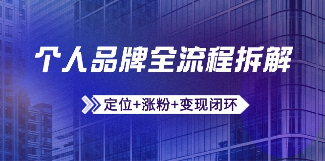 个人品牌全流程拆解：定位+涨粉+变现闭环，微信生态运营与资源整合网赚项目-副业赚钱-互联网创业-资源整合神马网赚