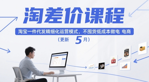 淘差价课程,淘宝一件代发精细化运营模式,不囤货低成本做电商(更新5月)网赚项目-副业赚钱-互联网创业-资源整合神马网赚
