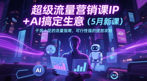 超级流量营销课IP+AI搞定生意(5月新课)干货十足的流量指南,可行性强的提效攻略网赚项目-副业赚钱-互联网创业-资源整合神马网赚