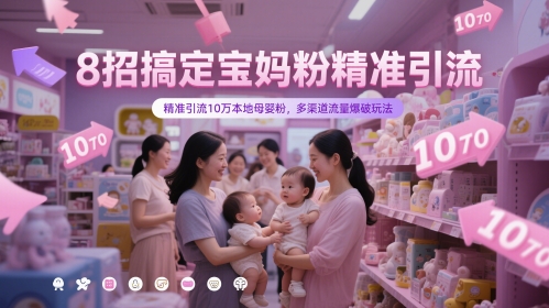 8招搞定宝妈粉精准引流，精准引流10万本地母婴粉，多渠道流量爆破玩法网赚项目-副业赚钱-互联网创业-资源整合神马网赚