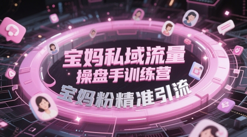 宝妈私域流量操盘手训练营,宝妈粉精准引流网赚项目-副业赚钱-互联网创业-资源整合神马网赚