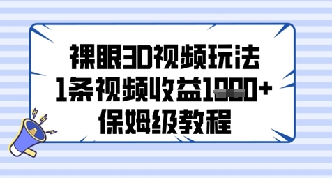 裸眼3D视频玩法,1条视频收益几张,保姆级教程网赚项目-副业赚钱-互联网创业-资源整合神马网赚