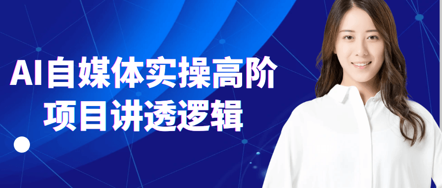 AI自媒体实操高阶项目讲透逻辑网赚项目-副业赚钱-互联网创业-资源整合神马网赚