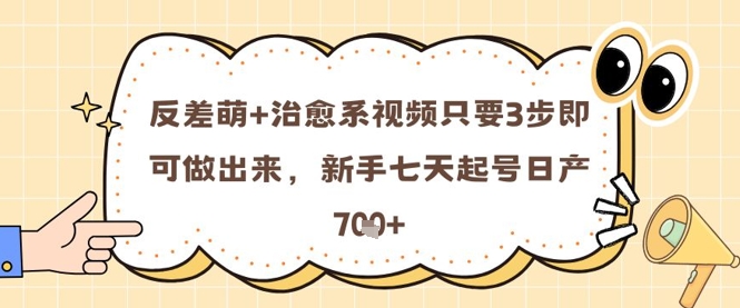 反差萌+治愈系视频只要3步即可做出来,新手七天起号日产7张网赚项目-副业赚钱-互联网创业-资源整合神马网赚