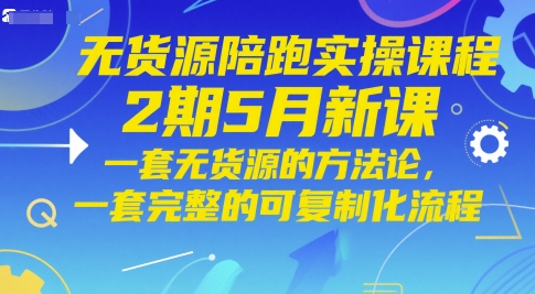 无货源陪跑实操课程2期5月新课,一套无货源的方法论,一套完整的可复制化流程网赚项目-副业赚钱-互联网创业-资源整合神马网赚
