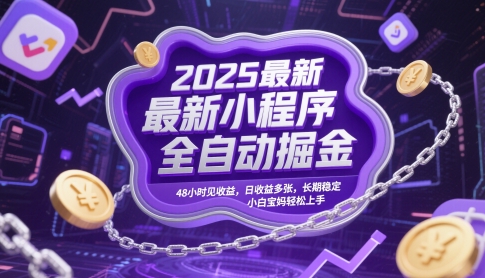 2025最新小程序全自动掘金,48小时见收益,日收益多张,长期稳定,小白宝妈轻松上手网赚项目-副业赚钱-互联网创业-资源整合神马网赚