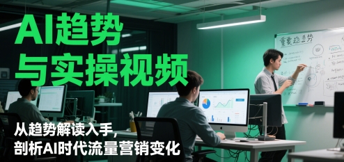 AI趋势与实操视频,从趋势解读入手,剖析AI时代流量营销变化网赚项目-副业赚钱-互联网创业-资源整合神马网赚