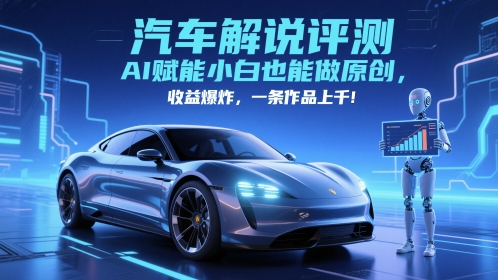 抖音汽车解说评测赛道,AI赋能小白也能做原创,收益爆炸,一条作品上千网赚项目-副业赚钱-互联网创业-资源整合神马网赚