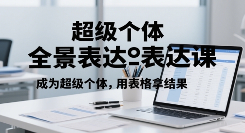 超级个体全景表达课,成为超级个体,用表格拿结果网赚项目-副业赚钱-互联网创业-资源整合神马网赚