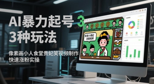 AI暴力起号3种玩法,像素画小人食堂贵妃搞笑视频制作,快速涨粉实操网赚项目-副业赚钱-互联网创业-资源整合神马网赚