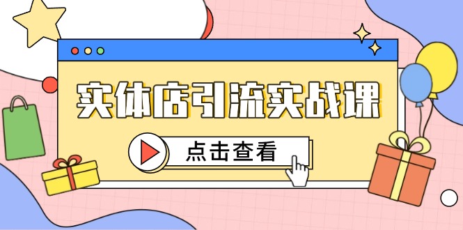 实体店引流实战课,短视频认知+抖加投放,精准对标百客进店网赚项目-副业赚钱-互联网创业-资源整合神马网赚