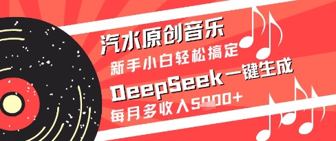 汽水原创音乐DeepSeek一键生成新手小白轻松搞定每月多收入5k+网赚项目-副业赚钱-互联网创业-资源整合神马网赚