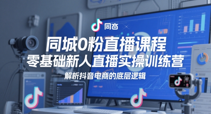 同城0粉直播课程,零基础新人直播实操训练营,解析抖音电商的底层逻辑网赚项目-副业赚钱-互联网创业-资源整合神马网赚