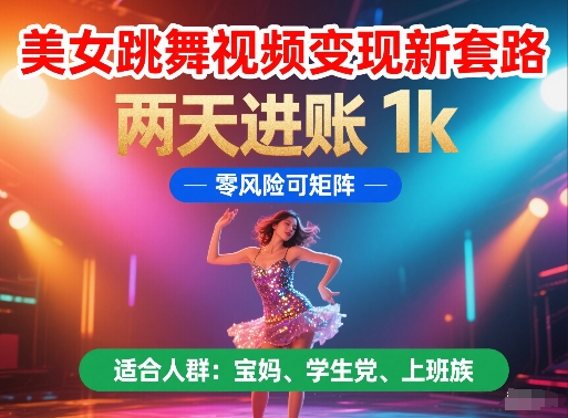 美女跳舞视频变现新套路,两天进账 1k,零风险可矩阵网赚项目-副业赚钱-互联网创业-资源整合神马网赚
