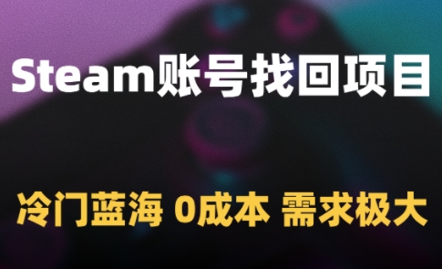 Steam账号找回项目,冷门蓝海,0成本,需求极大网赚项目-副业赚钱-互联网创业-资源整合神马网赚