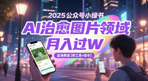 2025公众号小绿书AI治愈图片领域,月入过W,蓝海赛道【附工具+指令】网赚项目-副业赚钱-互联网创业-资源整合神马网赚