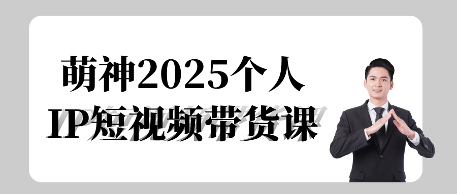 萌神2025个人IP短视频带货课网赚项目-副业赚钱-互联网创业-资源整合神马网赚