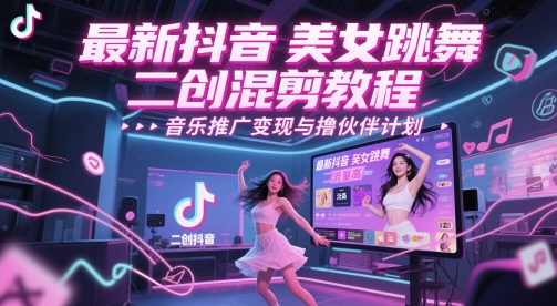 最新抖音美女跳舞二创混剪教程,流量高,音乐推广变现与撸伙伴计划网赚项目-副业赚钱-互联网创业-资源整合神马网赚