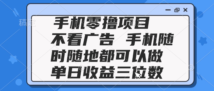2025手机零撸项目 不看广告 手机随时可做 单日收益三位数网赚项目-副业赚钱-互联网创业-资源整合神马网赚