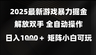 2025最新游戏暴力掘金解放双手,全自动操作,日入1k+矩阵,小白可玩网赚项目-副业赚钱-互联网创业-资源整合神马网赚
