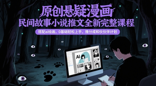 原创悬疑漫画民间故事小说推文全新完整课程, 搭配ai绘画,0基础轻松上手,撸分成和伙伴计划网赚项目-副业赚钱-互联网创业-资源整合神马网赚