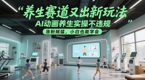 养生赛道又出新玩法,AI动画养生实操不违规,涨粉贼猛,小白也能学会网赚项目-副业赚钱-互联网创业-资源整合神马网赚