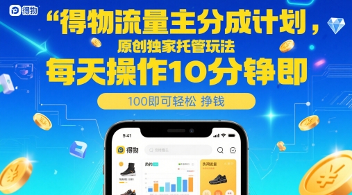 得物流量主分成计划,原创独家托管玩法,每天操作10分钟即可轻松挣米网赚项目-副业赚钱-互联网创业-资源整合神马网赚