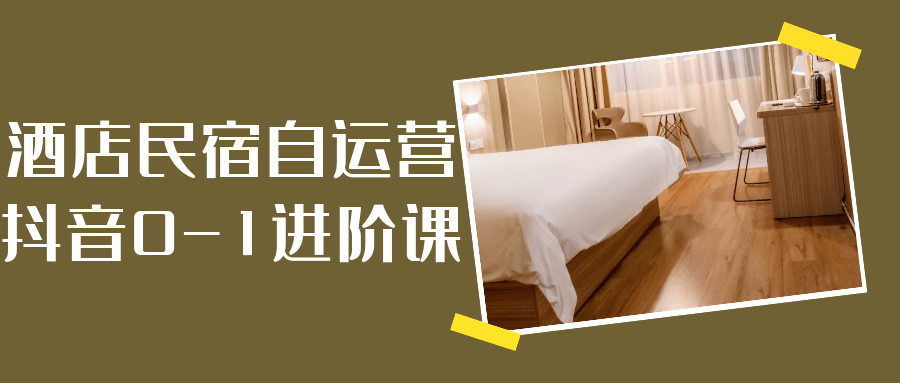 酒店民宿自运营抖音0-1进阶课网赚项目-副业赚钱-互联网创业-资源整合神马网赚