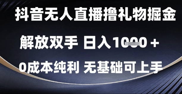 抖音无人直播撸礼物掘金,解放双手,日入1k,0成本纯利,无基础可上手网赚项目-副业赚钱-互联网创业-资源整合神马网赚