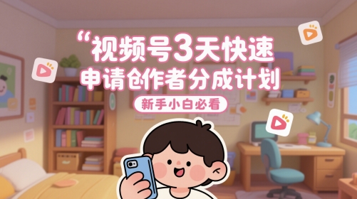 视频号3天快速申请创作者分成计划,新手小白必看网赚项目-副业赚钱-互联网创业-资源整合神马网赚