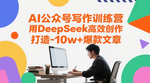 AI公众号写作训练营，用DeepSeek高效创作，打造10w+爆款文章网赚项目-副业赚钱-互联网创业-资源整合神马网赚