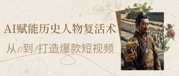 AI赋能历史人物复活术:从0到1打造爆款短视频,7天涨粉10W,小白也能月入过1W网赚项目-副业赚钱-互联网创业-资源整合神马网赚
