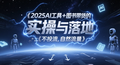 2025AI工具+图书带货的实操与落地,图文起号带货全攻略,不投流,自然流量网赚项目-副业赚钱-互联网创业-资源整合神马网赚