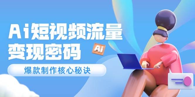 Ai短视频流量密码,爆款制作核心秘诀,120万案例深度解析网赚项目-副业赚钱-互联网创业-资源整合神马网赚