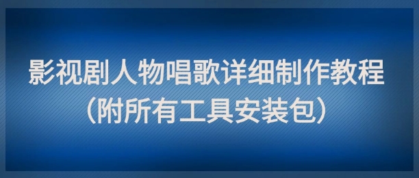 影视剧人物唱歌详细制作教程,点赞量动辄几十W(附所有工具安装包)网赚项目-副业赚钱-互联网创业-资源整合神马网赚