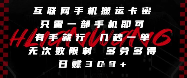 互联网手机搬运卡密,只需一部手机即可,有手就行,几秒一单,无次数限制,多劳多得,日入3张网赚项目-副业赚钱-互联网创业-资源整合神马网赚
