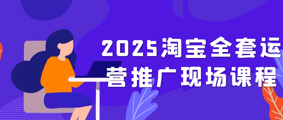 2025淘宝全套运营推广现场课程网赚项目-副业赚钱-互联网创业-资源整合神马网赚