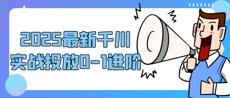 2025最新千川实战投放0-1进阶网赚项目-副业赚钱-互联网创业-资源整合神马网赚
