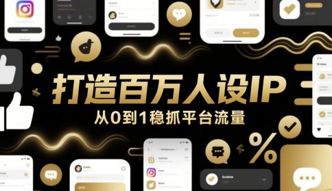 打造百万人设IP,从0到1稳抓平台流量网赚项目-副业赚钱-互联网创业-资源整合神马网赚