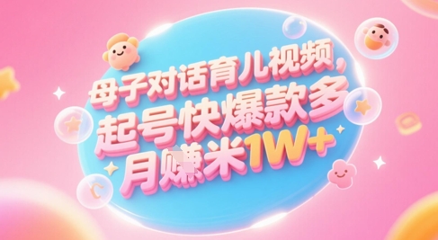 AI生成母子对话育儿类视频,起号快爆款多,小白宝妈轻松学,多渠道变现,月入1W+网赚项目-副业赚钱-互联网创业-资源整合神马网赚