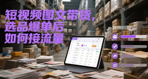 短视频图文带货,选品爆单后如何接流量网赚项目-副业赚钱-互联网创业-资源整合神马网赚