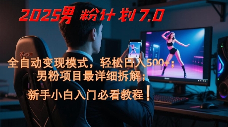 2025男粉计划7.0，全自动变现模式，轻松日入5张+，新手小白必看课程网赚项目-副业赚钱-互联网创业-资源整合神马网赚