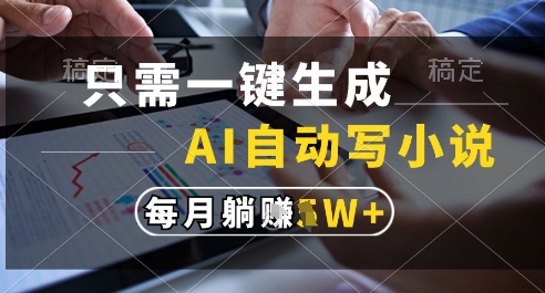 只需一键生成,AI全自动写小说,可一键生成120w字,每月躺着收益过1w+网赚项目-副业赚钱-互联网创业-资源整合神马网赚