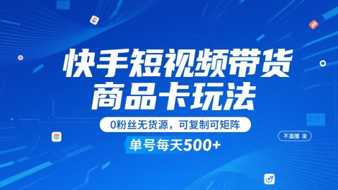快手短视频带货商品卡玩法,不直播不发视频,0粉丝无货源,可复制可矩阵,单号每天1-5张网赚项目-副业赚钱-互联网创业-资源整合神马网赚
