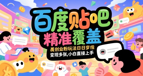 百度贴吧精准覆盖创业粉玩法日变现多张,小白直接上手网赚项目-副业赚钱-互联网创业-资源整合神马网赚