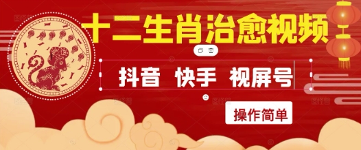 疯狂火爆!抖音,小红书,视频号十二生肖治愈的视频,轻松制作+快速拿到结果网赚项目-副业赚钱-互联网创业-资源整合神马网赚