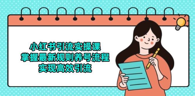 小红书引流实操课,掌握最新规则养号流程,实现高效引流网赚项目-副业赚钱-互联网创业-资源整合神马网赚